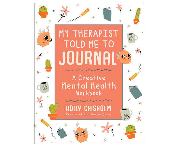 My Therapist Told Me to Journal: A Creative Mental Health Workbook