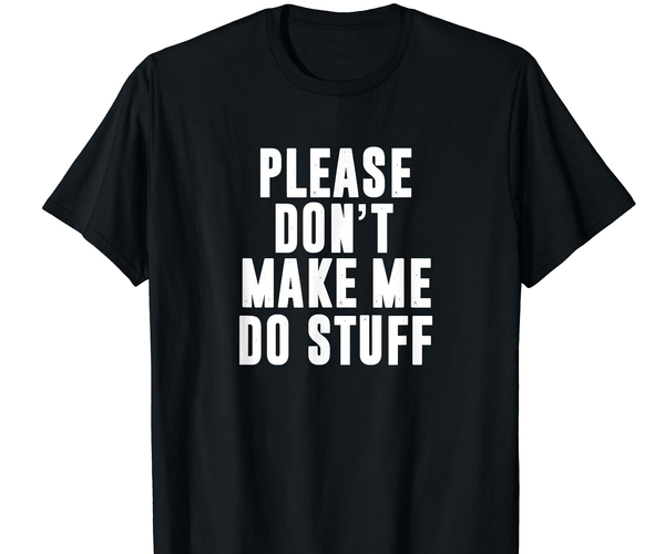 Please Don't Make Me Do Stuff Shirt