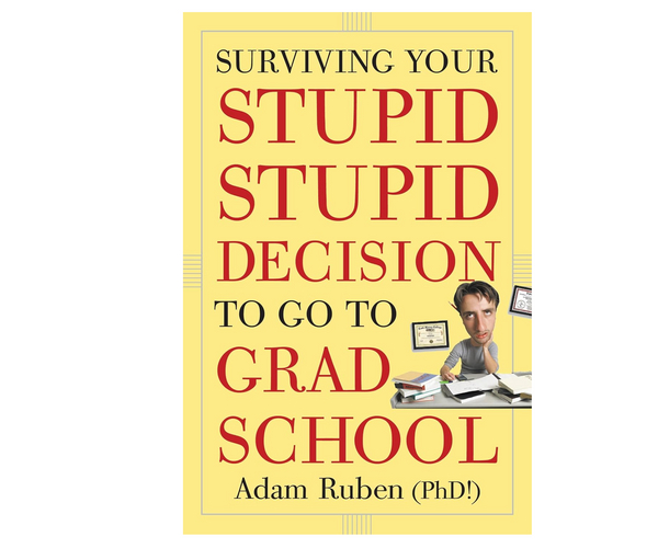 Surviving Your Stupid, Stupid Decision to Go to Grad School