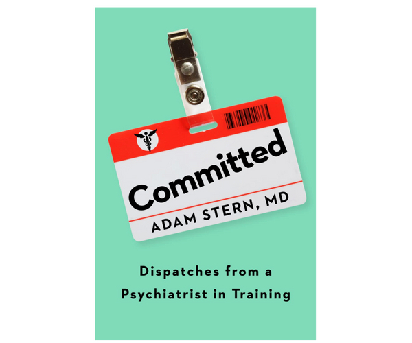 Committed: Dispatches from a Psychiatrist in Training