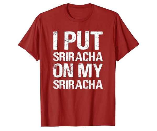 I Put Sriracha On My Sriracha Shirt